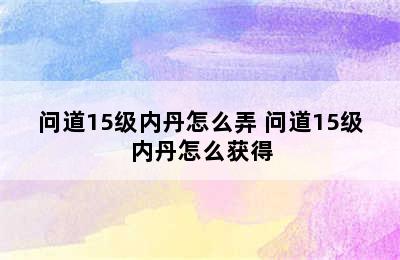 问道15级内丹怎么弄 问道15级内丹怎么获得